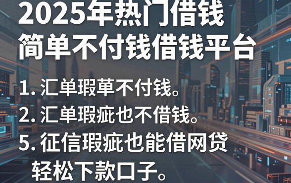 2025年热门借钱简单不付钱借钱平台,汇总5个征信瑕疵也能借网贷轻松下款的口子