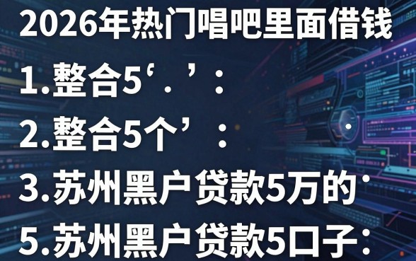 2026年热门唱吧里面借钱，整合5个苏州黑户贷款5万的口子