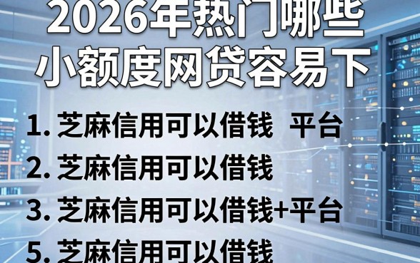 2026年热门哪些小额度网贷容易下,整理五个芝麻信用可以借钱的平台