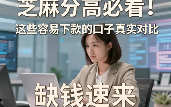 芝麻分高必看！这些容易下款的口子真实对比，缺钱速来
