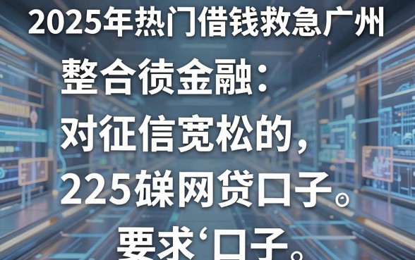 2025年热门借钱救急广州，整合五个对征信宽松的网贷口子