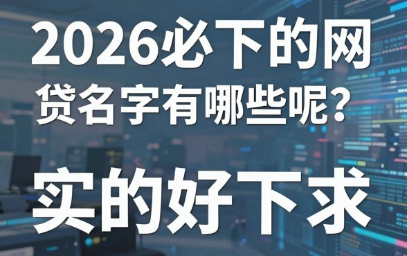 2026必下的网贷名字有哪些呢？这几家平台实测真的好下！