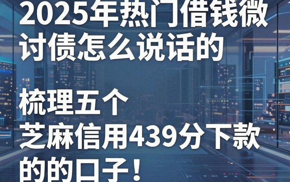 2025年热门借钱讨债微信怎么说话的,梳理五个芝麻信用439分下款的口子