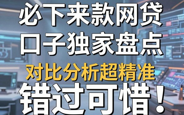 必下来款网贷口子独家盘点，对比分析超精准，错过可惜！