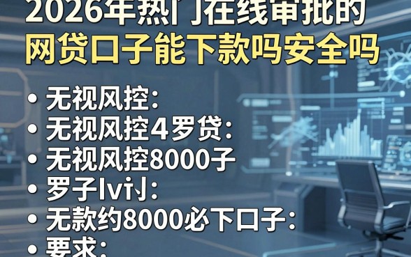 2026年热门在线审批的网贷口子能下款吗安全吗，罗列五个无视风控8000必下口子