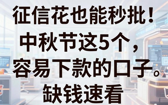 征信花也能秒批！中秋节这5个容易下款的口子，缺钱速看