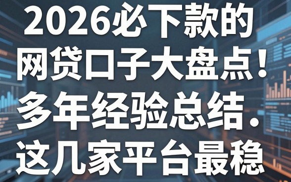 2026必下款的网贷口子大盘点！多年经验总结，这几家平台最稳！