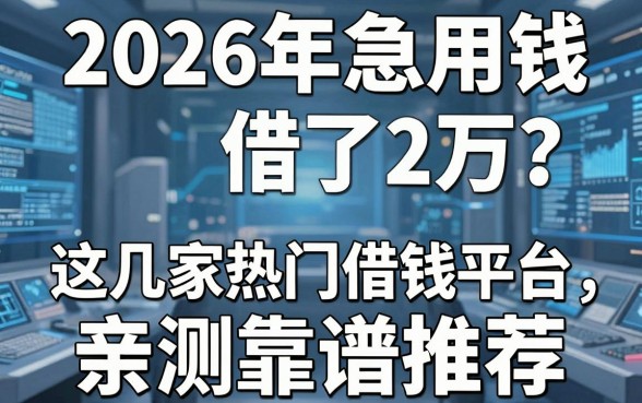 2026年急用钱借了2万？这几家热门借钱平台，亲测靠谱推荐！