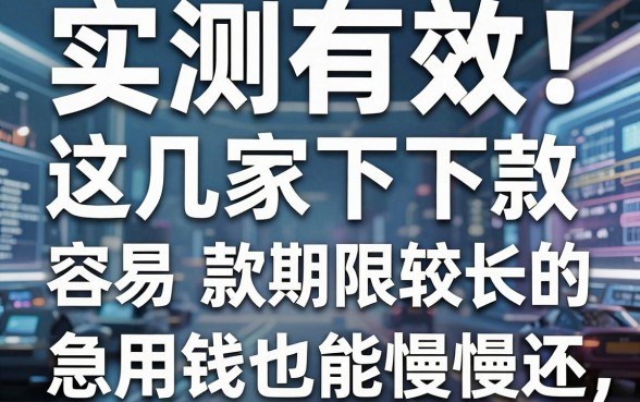 实测有效!这几家容易下款期限较长的口子,急用钱也能慢慢还