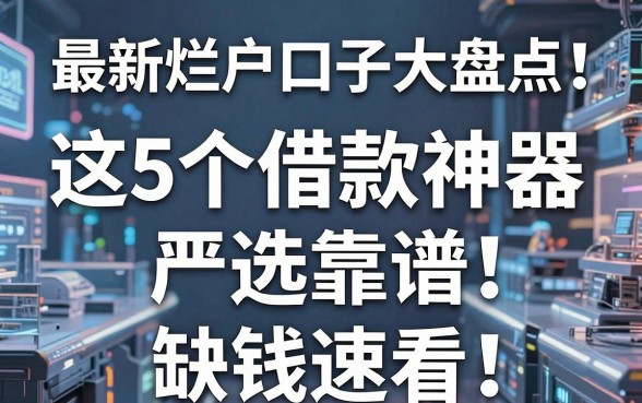 最新烂户口子大盘点!这5个借款神器严选靠谱,缺钱速看
