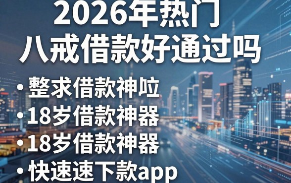 2026年热门八戒借款好通过吗,整合五个18岁借款神器快速下款app