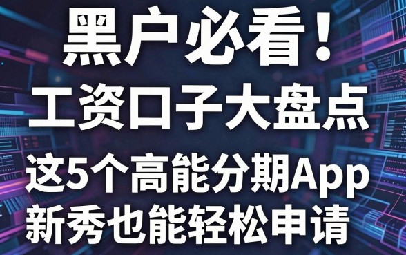 黑户必看！工资口子大盘点：这5个高能分期App新秀也能轻松申请