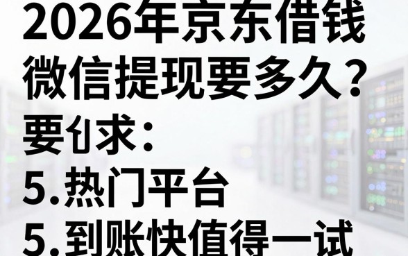 2026年京东借钱微信提现要多久？这5个热门平台到账快值得一试！