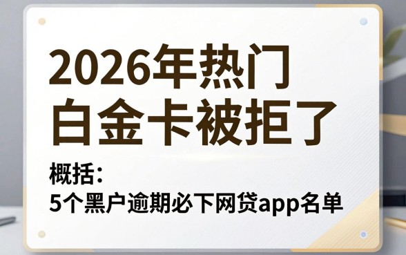 2026年热门吉利白金卡被拒了，概括5个黑户逾期必下网贷app名单