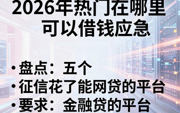2026年热门在哪里可以借钱应急,盘点五个征信花了能网贷的平台