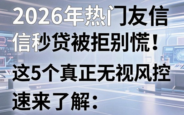 2026年热门友信秒贷被拒别慌!这5个真正无视风控黑白的网贷软件速来了解