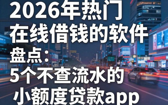 2026年热门在线借钱的软件,盘点5个不查流水的小额度贷款app