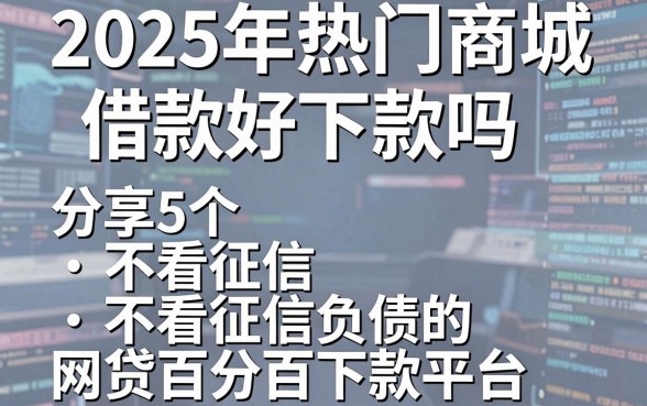 2025年热门商城借款好下款吗，分享5个不看征信负债的网贷百分百下款平台