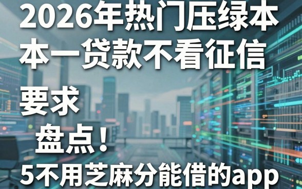2026年热门压绿本贷款不看征信,盘点5个不用芝麻分能借的app