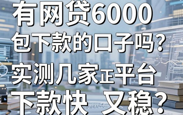 有网贷6000包下款的口子吗?实测这几家正规平台,下款快又稳!