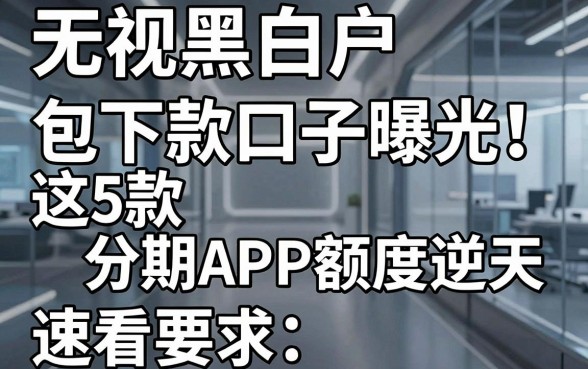 无视黑白户包下款口子曝光！这5款分期APP额度逆天，速看