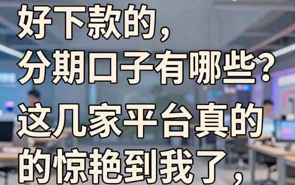 好下款的分期口子有哪些?这几家平台真的惊艳到我了!