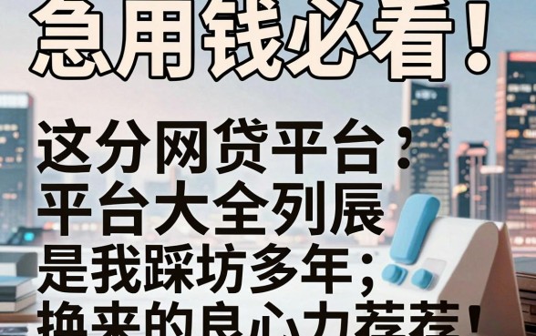 急用钱必看!这份网贷平台大全列表,是我踩坑多年换来的良心力荐