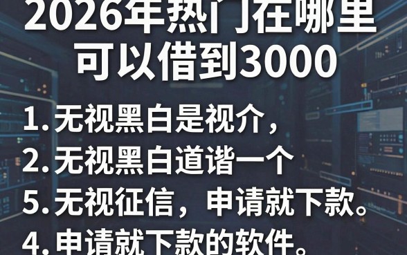 2026年热门在哪里可以借到3000，罗列5个无视黑白无视征信申请就下款的软件
