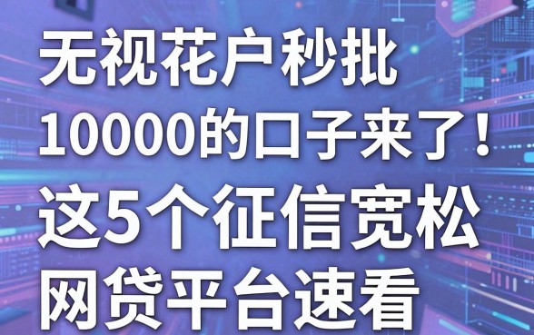 无视花户秒批10000的口子来了！这5个征信宽松网贷平台速看