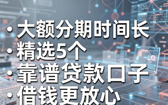 大额分期时间长，精选5个靠谱贷款口子，借钱更放心！