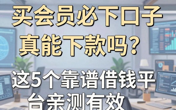 买会员必下口子真能下款吗？这5个靠谱借钱平台亲测有效！