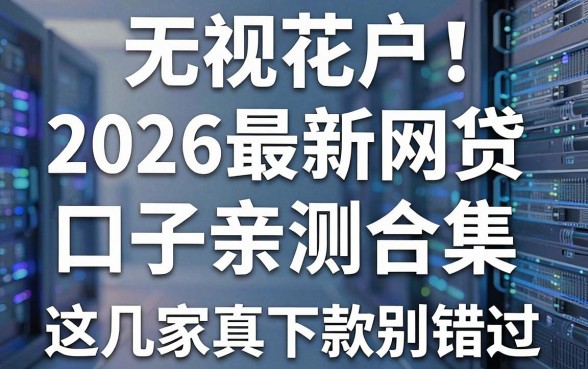无视花户!2026最新网贷口子亲测合集,这几家真下款别错过