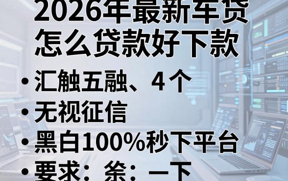 2026年最新车贷怎么贷款好下款，汇总五个无视征信黑白100%秒下平台