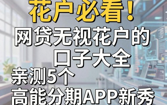 花户必看!网贷无视花户的口子大全,亲测5个高能分期APP新秀