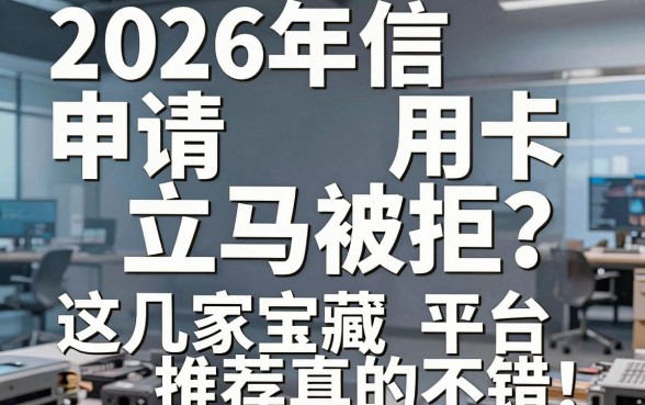 2026年信用卡申请立马被拒？这几家宝藏平台推荐真的不错！
