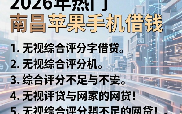 2026年热门南昌苹果手机借钱,罗列5个无视综合评分不足的网贷
