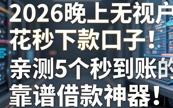 2026晚上无视花户秒下款口子!亲测5个秒到账的靠谱借款神器
