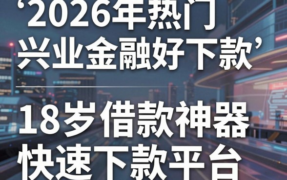 2026年热门兴业金融好下款,梳理五个18岁借款神器快速下款平台