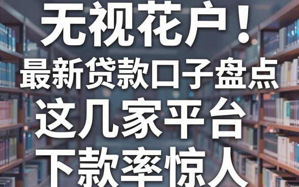 无视花户！最新贷款口子盘点，这几家平台下款率惊人