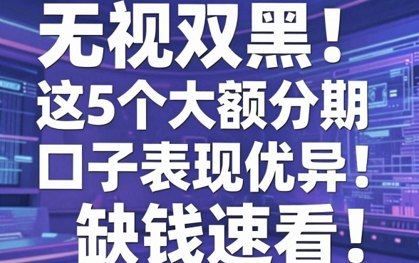 无视双黑！这5个大额分期口子表现优异，缺钱速看