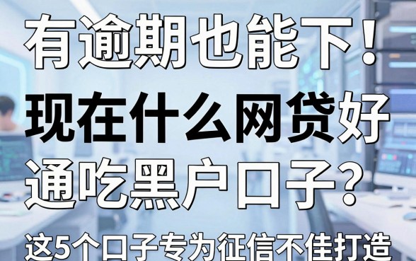 有逾期也能下！现在什么网贷好通吃黑户口子？这5个口子专为征信不佳打造