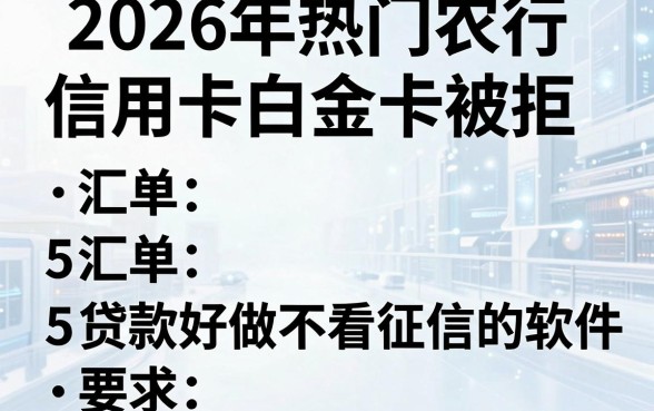 2026年热门农行信用卡白金卡被拒，汇总5个贷款好做不看征信的软件