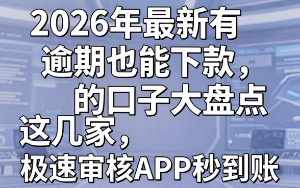 2026年最新有逾期也能下款的口子大盘点,这几家极速审核APP秒到账!