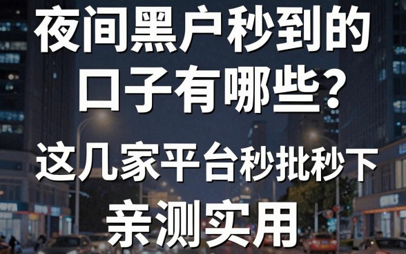 夜间黑户秒到的口子有哪些？这几家平台秒批秒下，亲测实用！