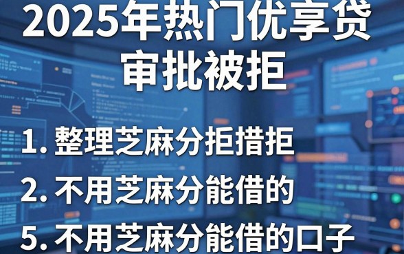 2025年热门优享贷审批被拒,整理5个不用芝麻分能借的口子