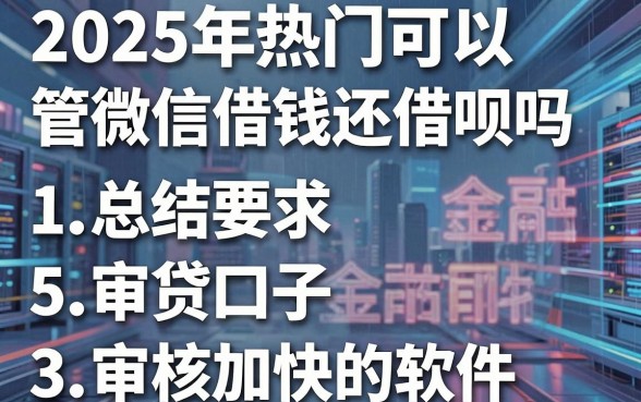 2025年热门可以管微信借钱还借呗吗，总结5个审贷口子审核加快的软件