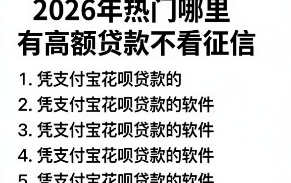 2026年热门哪里有高额贷款不看征信,罗列5个凭支付宝花呗贷款的软件