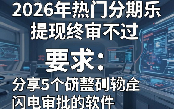2026年热门分期乐提现终审不通过，分享5个闪电审批的软件