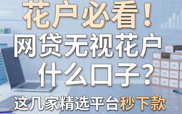 花户必看！网贷无视花户什么口子？这几家精选平台秒下款