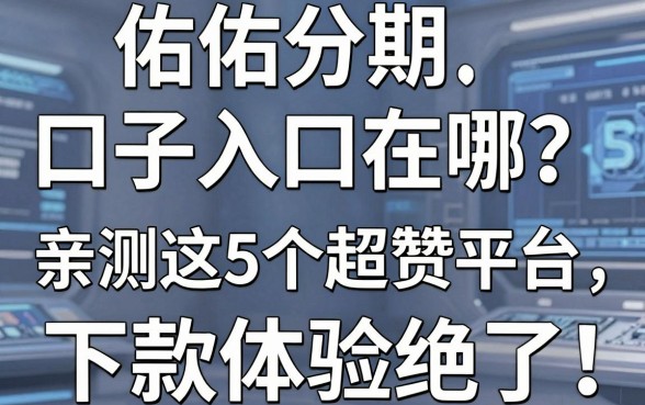 佑佑分期口子入口在哪？亲测这5个超赞平台，下款体验绝了！